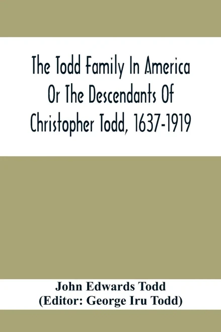 The Todd Family In America Or The Descendants Of Christopher Todd, 1637-1919: Being An Effort To Give An Account, As Fully As Possible Of His Descendants