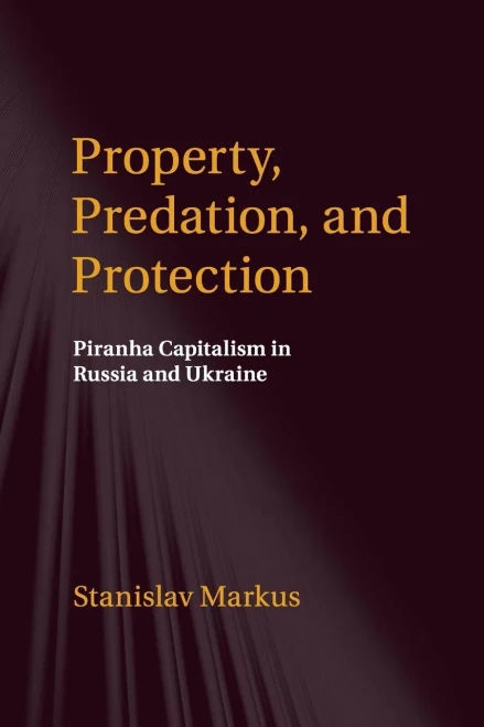 Property, Predation, and Protection: Piranha Capitalism in Russia and Ukraine