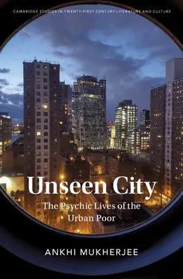 Unseen City: The Psychic Lives of the Urban Poor (Cambridge Studies in Twenty-First-Century Literature and Culture)