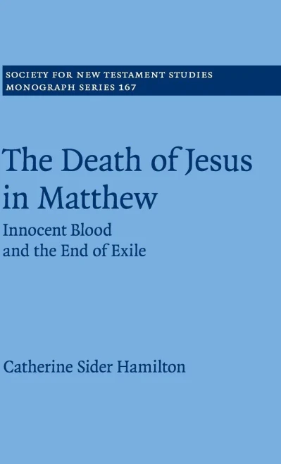 The Death of Jesus in Matthew: Innocent Blood and the End of Exile (Society for New Testament Studies Monograph Series, Series Number 167)