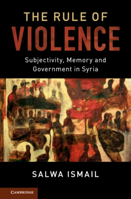 The Rule of Violence: Subjectivity, Memory and Government in Syria (Cambridge Middle East Studies, Series Number 50)