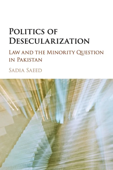 Politics of Desecularization: Law and the Minority Question in Pakistan (Cambridge Studies in Social Theory, Religion and Politics)