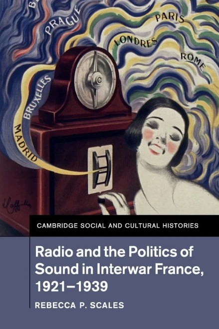 Radio and the Politics of Sound in Interwar France, 1921û1939 (Cambridge Social and Cultural Histories, Series Number 22)