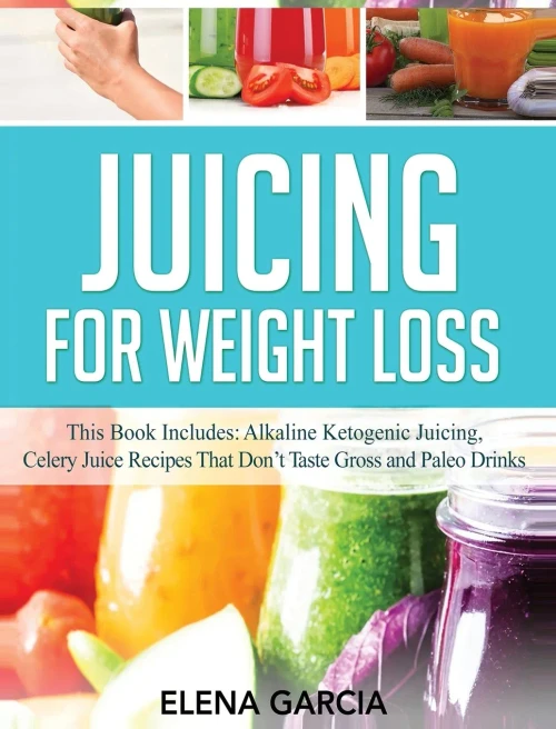 Juicing for Weight Loss: This Book Includes: Alkaline Ketogenic Juicing, Celery Juice Recipes That Don't Taste Gross and Paleo Drinks - Hardcover