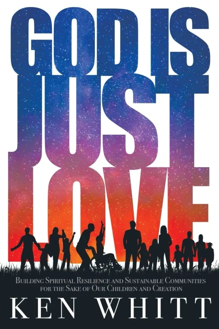 God Is Just Love: Building Spiritual Resilience and Sustainable Communities for the Sake of Our Children and Creation - Paperback