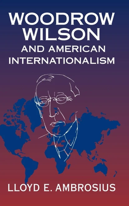 Woodrow Wilson and American Internationalism (Cambridge Studies in US Foreign Relations)