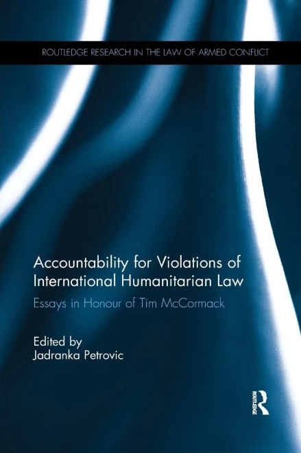 Accountability for Violations of International Humanitarian Law: Essays in Honour of Tim McCormack (Routledge Research in the Law of Armed Conflict)