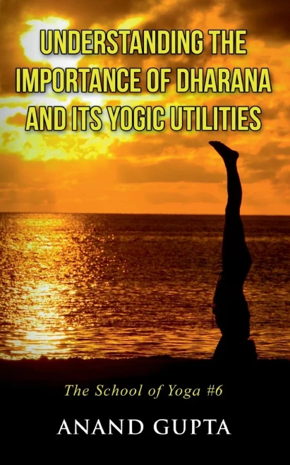 Understanding the Importance of Dharana and its Yogic Utilities: The School of Yoga #6