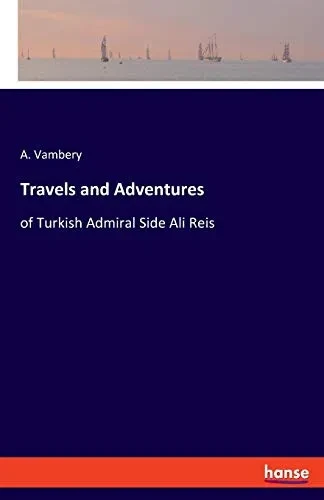 Travels and Adventures: of Turkish Admiral Side Ali Reis