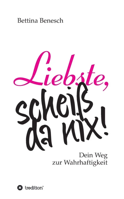 Liebste, scheiß da nix!: Dein Weg zur Wahrhaftigkeit (German Edition) - Paperback