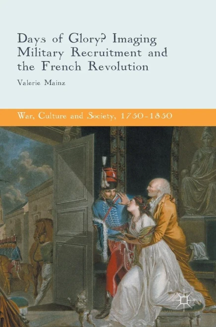 Days of Glory?: Imaging Military Recruitment and the French Revolution (War, Culture and Society, 1750û1850)