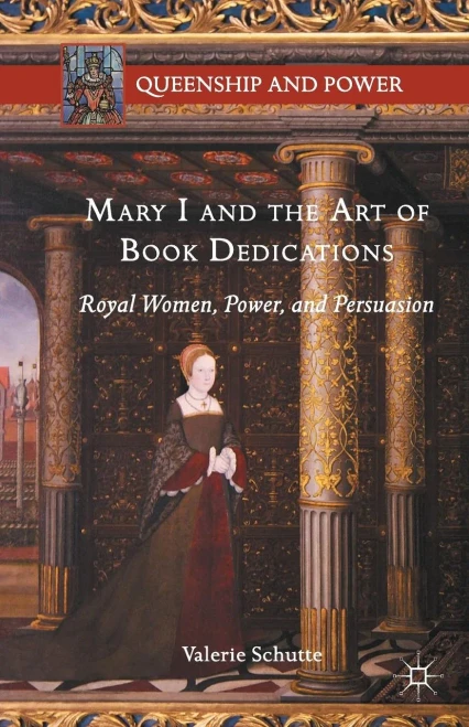 Mary I and the Art of Book Dedications: Royal Women, Power, and Persuasion (Queenship and Power)