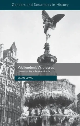 Wolfenden's Witnesses: Homosexuality in Postwar Britain (Genders and Sexualities in History)