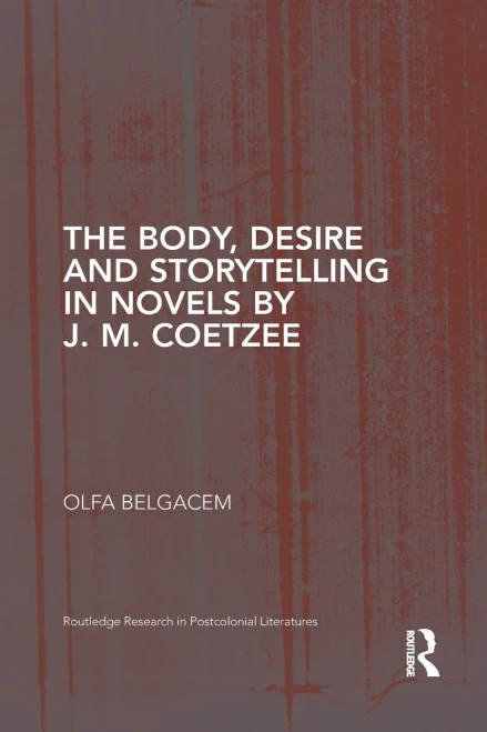 The Body, Desire and Storytelling in Novels by J. M. Coetzee (Routledge Research in Postcolonial Literatures)
