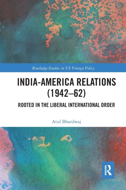 India-America Relations (1942-62): Rooted in the Liberal International Order (Routledge Studies in US Foreign Policy)