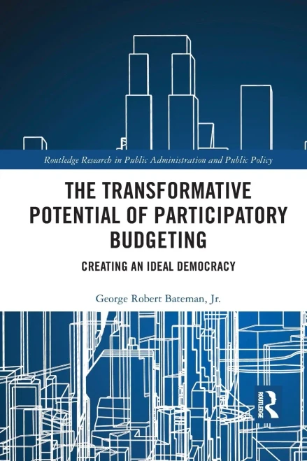 The Transformative Potential of Participatory Budgeting: Creating an Ideal Democracy (Routledge Research in Public Administration and Public Policy)