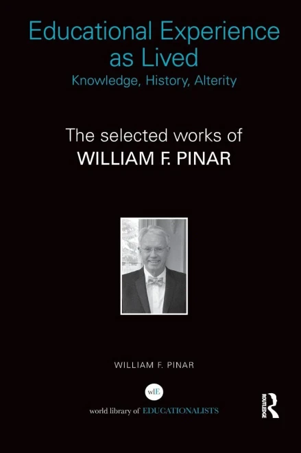 Educational Experience as Lived: Knowledge, History, Alterity: The Selected Works of William F. Pinar (World Library of Educationalists)