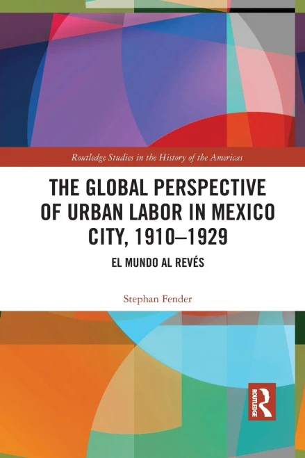 The Global Perspective of Urban Labor in Mexico City, 1910û1929 (Routledge Studies in the History of the Americas)