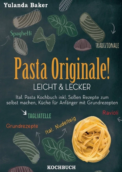 Pasta Originale! Leicht & Lecker: Ital. Pasta Kochbuch inkl. Soßen Rezepte zum selbst machen, Küche für Anfänger mit Grundrezepten: Tagliatelle, ... Spaghetti Tradizionale (German Edition)