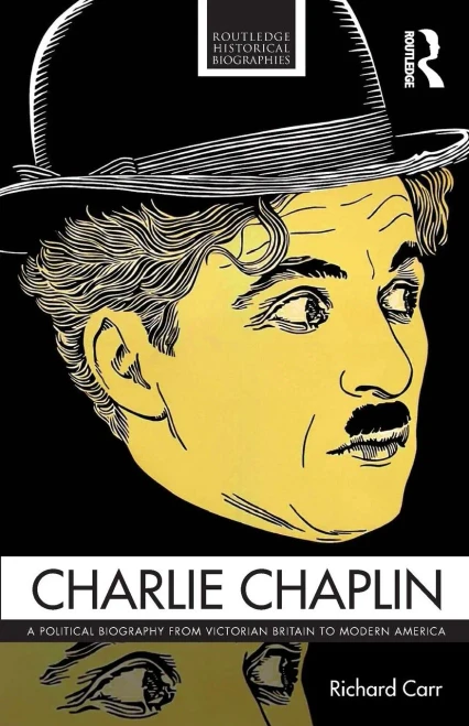 Charlie Chaplin: A Political Biography from Victorian Britain to Modern America (Routledge Historical Biographies)