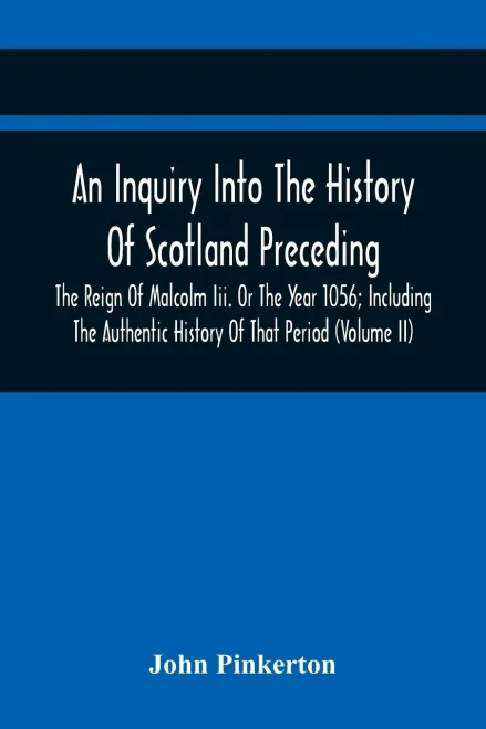 An Inquiry Into The History Of Scotland Preceding The Reign Of Malcolm Iii. Or The Year 1056; Including The Authentic History Of That Period (Volume Ii)
