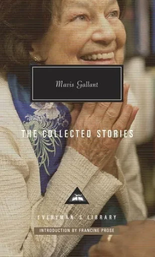 The Collected Stories of Mavis Gallant: Introduction by Francine Prose (Everyman's Library Contemporary Classics Series)
