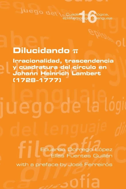 Dilucidando π. Irracionalidad, trascendencia y cuadratura del círculo en Johann Heinrich Lambert (1728--1777) (Spanish Edition)