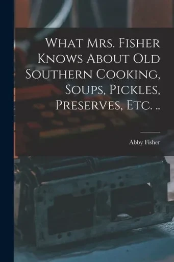 What Mrs. Fisher Knows About old Southern Cooking, Soups, Pickles, Preserves, etc. ..