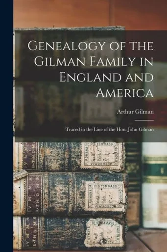 Genealogy of the Gilman Family in England and America: Traced in the Line of the Hon. John Gilman