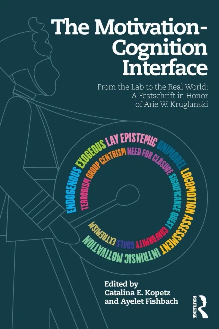 The Motivation-Cognition Interface: From the Lab to the Real World: A Festschrift in Honor of Arie W. Kruglanski