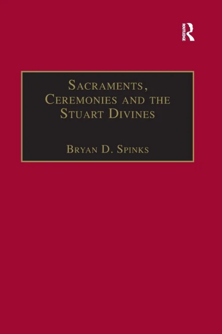 Sacraments, Ceremonies and the Stuart Divines: Sacramental Theology and Liturgy in England and Scotland 1603-1662