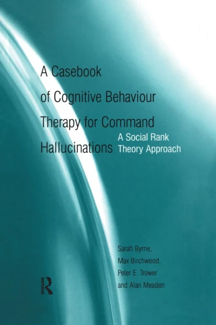 A Casebook of Cognitive Behaviour Therapy for Command Hallucinations: A Social Rank Theory Approach