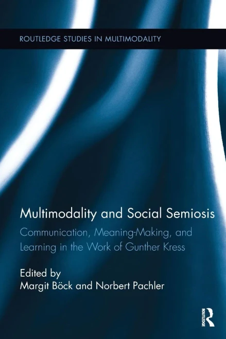 Multimodality and Social Semiosis: Communication, Meaning-Making, and Learning in the Work of Gunther Kress (Routledge Studies in Multimodality)