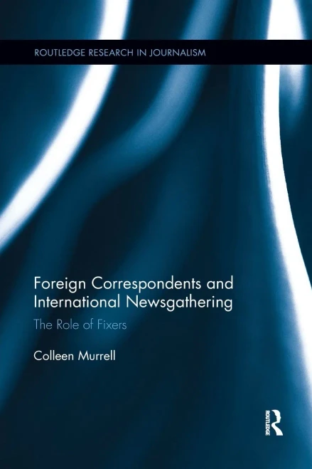 Foreign Correspondents and International Newsgathering: The Role of Fixers (Routledge Research in Journalism)