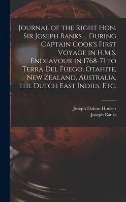 Journal of the Right Hon. Sir Joseph Banks ... During Captain Cook's First Voyage in H.M.S. Endeavour in 1768-71 to Terra del Fuego, Otahite, New Zealand, Australia, the Dutch East Indies, etc.