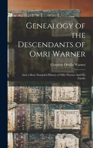 Genealogy of the Descendants of Omri Warner: And a More Extended History of Milo Warner And his Family