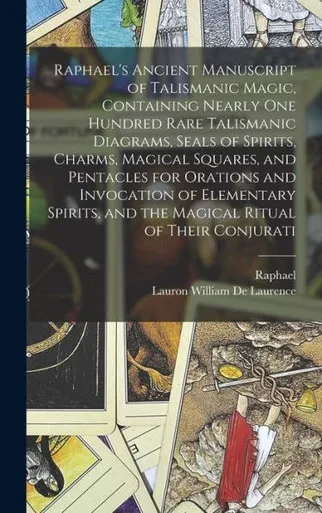 Raphael's Ancient Manuscript of Talismanic Magic, Containing Nearly one Hundred Rare Talismanic Diagrams, Seals of Spirits, Charms, Magical Squares, ... and the Magical Ritual of Their Conjurati