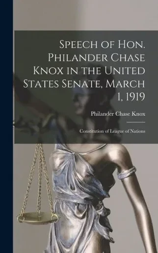 Speech of Hon. Philander Chase Knox in the United States Senate, March 1, 1919: Constitution of League of Nations