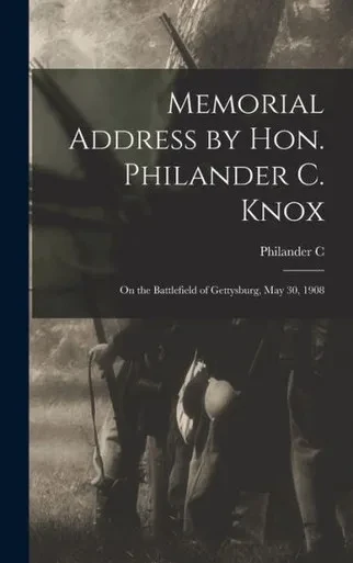 Memorial Address by Hon. Philander C. Knox: On the Battlefield of Gettysburg, May 30, 1908