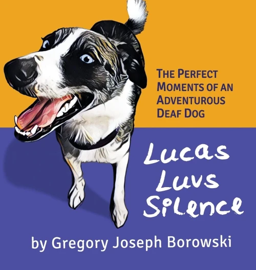 Lucas Luvs Silence: The Perfect Moments of an Adventurous Deaf Dog - Hardcover
