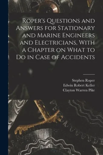 Roper's Questions and Answers for Stationary and Marine Engineers and Electricians, With a Chapter on What to do in Case of Accidents