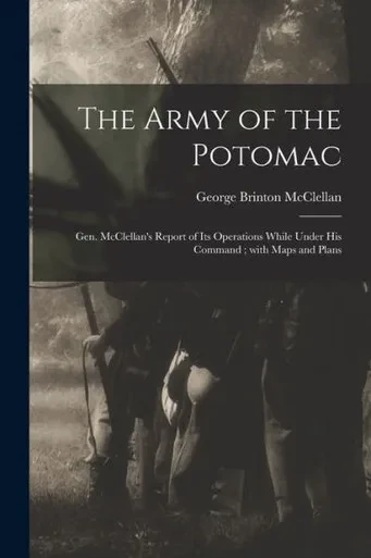 The Army of the Potomac: Gen. McClellan's Report of Its Operations While Under His Command; With Maps and Plans