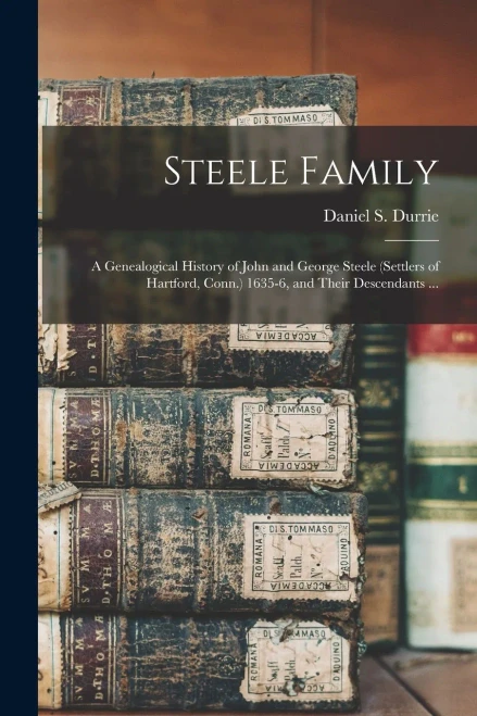 Steele Family: a Genealogical History of John and George Steele (settlers of Hartford, Conn.) 1635-6, and Their Descendants ...