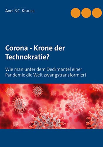 Corona - Krone der Technokratie?: Wie man unter dem Deckmantel einer Pandemie die Welt zwangstransformiert (German Edition)