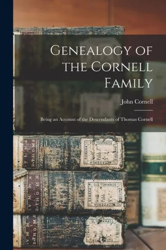 Genealogy of the Cornell Family: Being an Account of the Descendants of Thomas Cornell