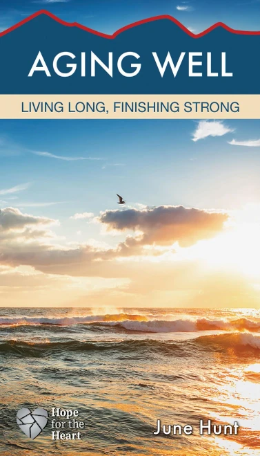 Aging Well: Living Long, Finishing Strong [June Hunt Hope for the Heart Series]