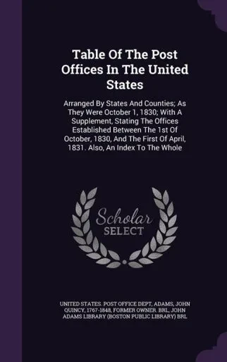 Table Of The Post Offices In The United States: Arranged By States And Counties; As They Were October 1, 1830; With A Supplement, Stating The Offices ... Of April, 1831. Also, An Index To The Whole