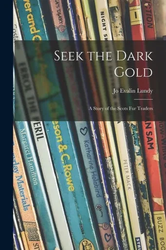Seek the Dark Gold: a Story of the Scots Fur Traders