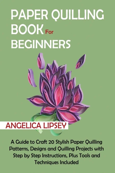 Paper Quilling Book for Beginners: A Guide to Craft 20 Stylish Paper Quilling Patterns, Designs and Quilling Projects with Step by Step Instructions, Plus Tools and Techniques Included - Paperback