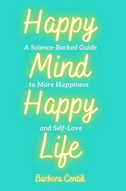 Happy Mind, Happy Life: A Science-Backed Guide to More Happiness and Self-Love - Hardcover